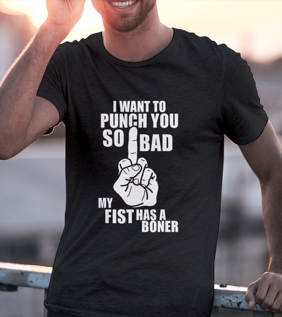 I Want To Punch You So Bad My Fist Has A Boner Middle Finger Gesture T-Shirt