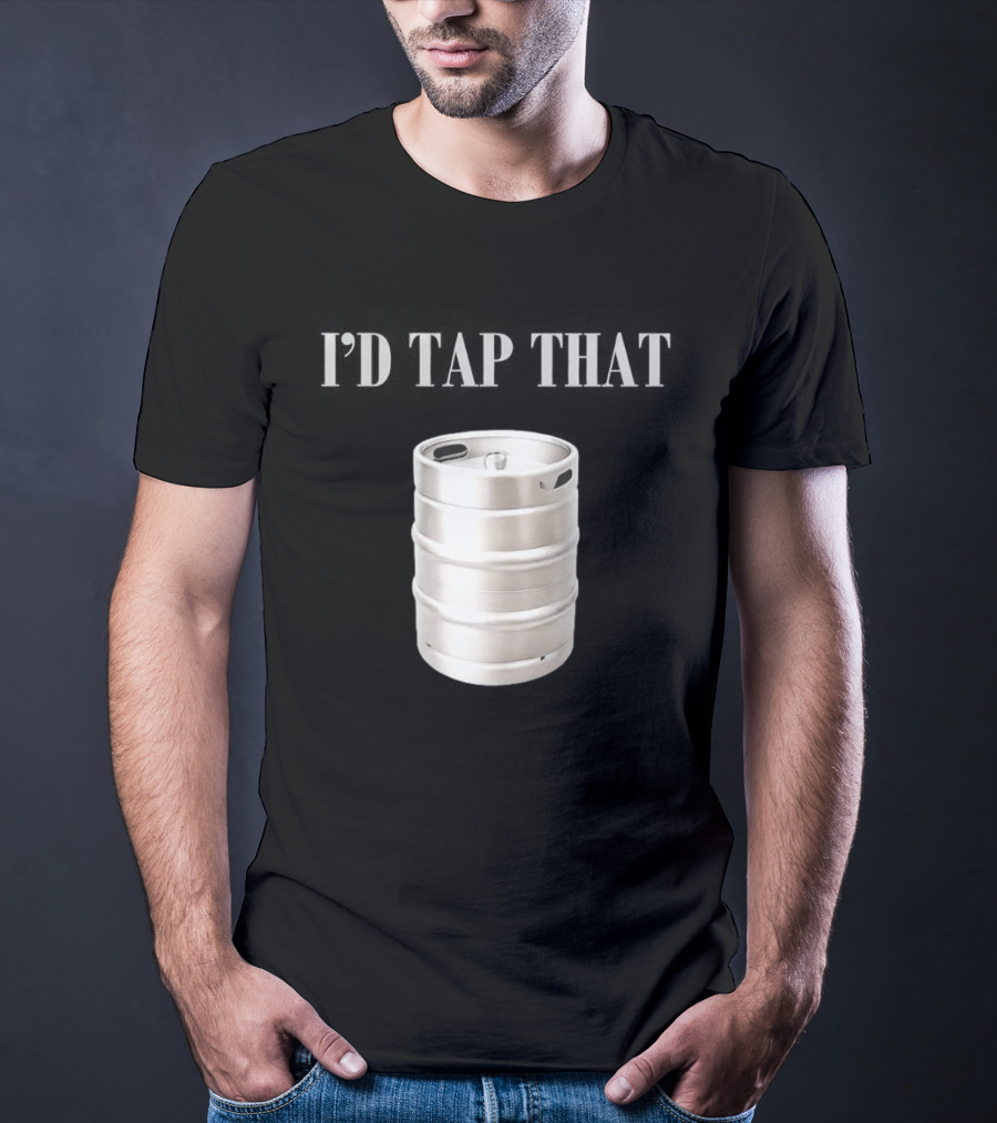 I'd Tap That Beer Kegs Fun Drinking Humor T-Shirt