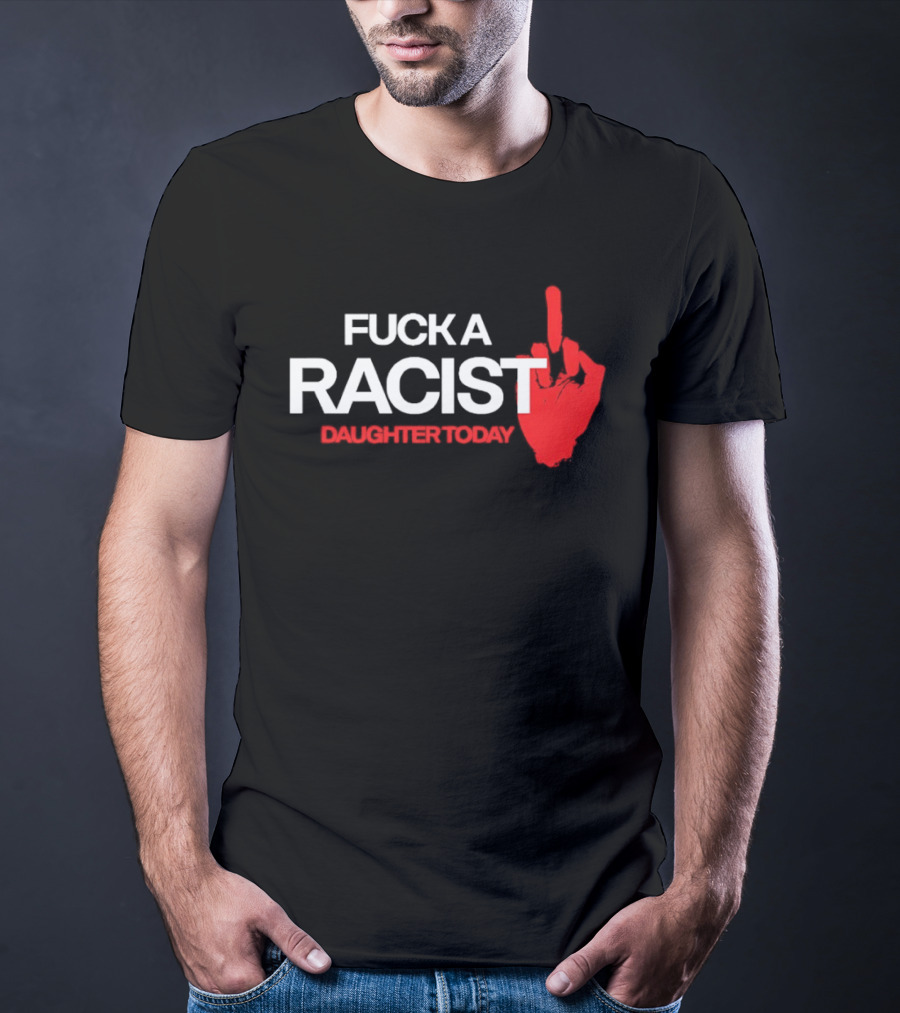 Fck A Racist Daughter Today Middle Finger Gesture T-Shirt