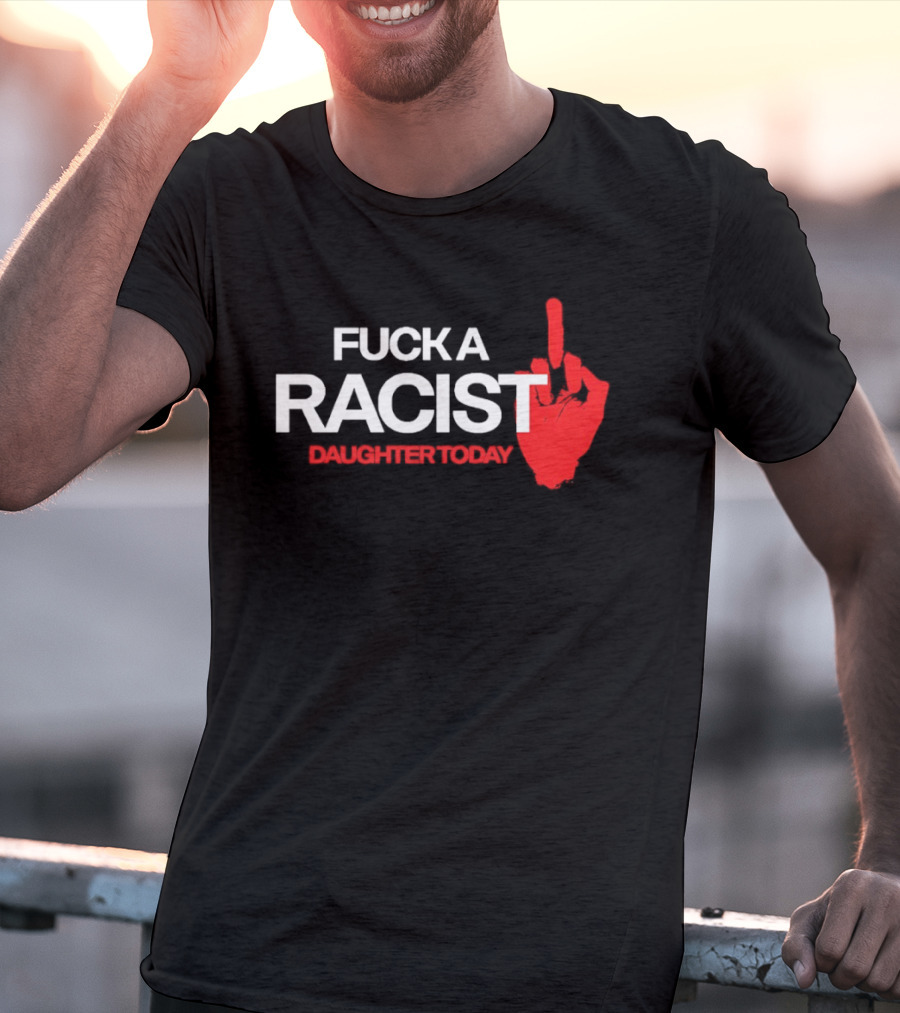 Fck A Racist Daughter Today Middle Finger Gesture T-Shirt