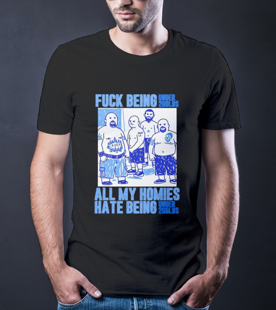 Fuck Being Under 200lbs All My Homies Hate Being Under 200lbs Sketch T-Shirt