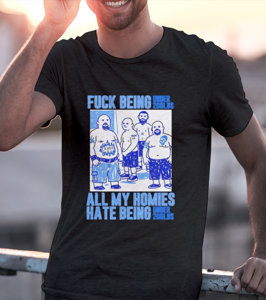 Fuck Being Under 200lbs All My Homies Hate Being Under 200lbs Sketch T-Shirt