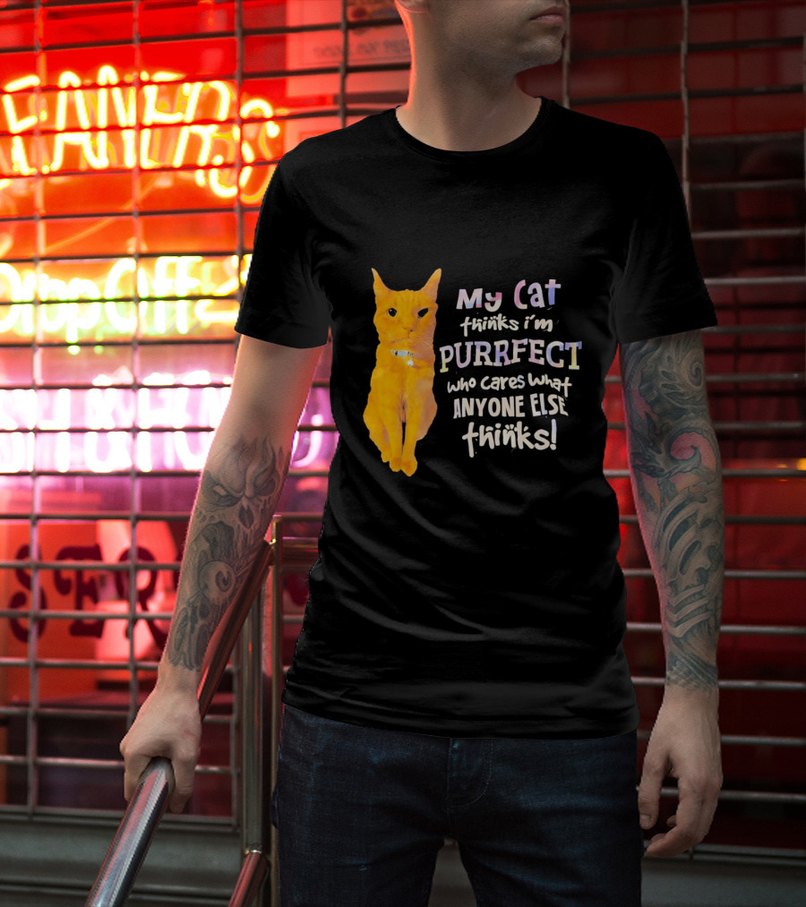 My Cat Thinks I'm Purrfect Who Cares What Anyone Else Thinks T-Shirt