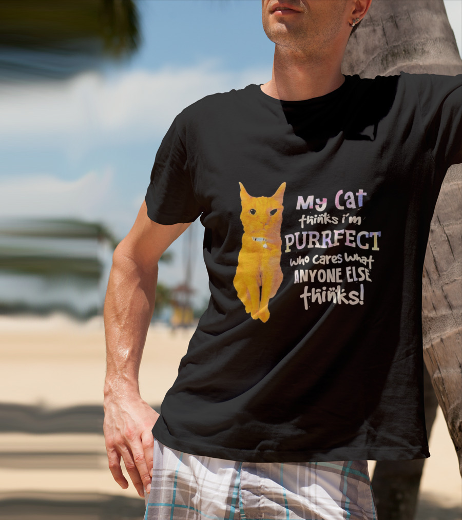 My Cat Thinks I'm Purrfect Who Cares What Anyone Else Thinks T-Shirt