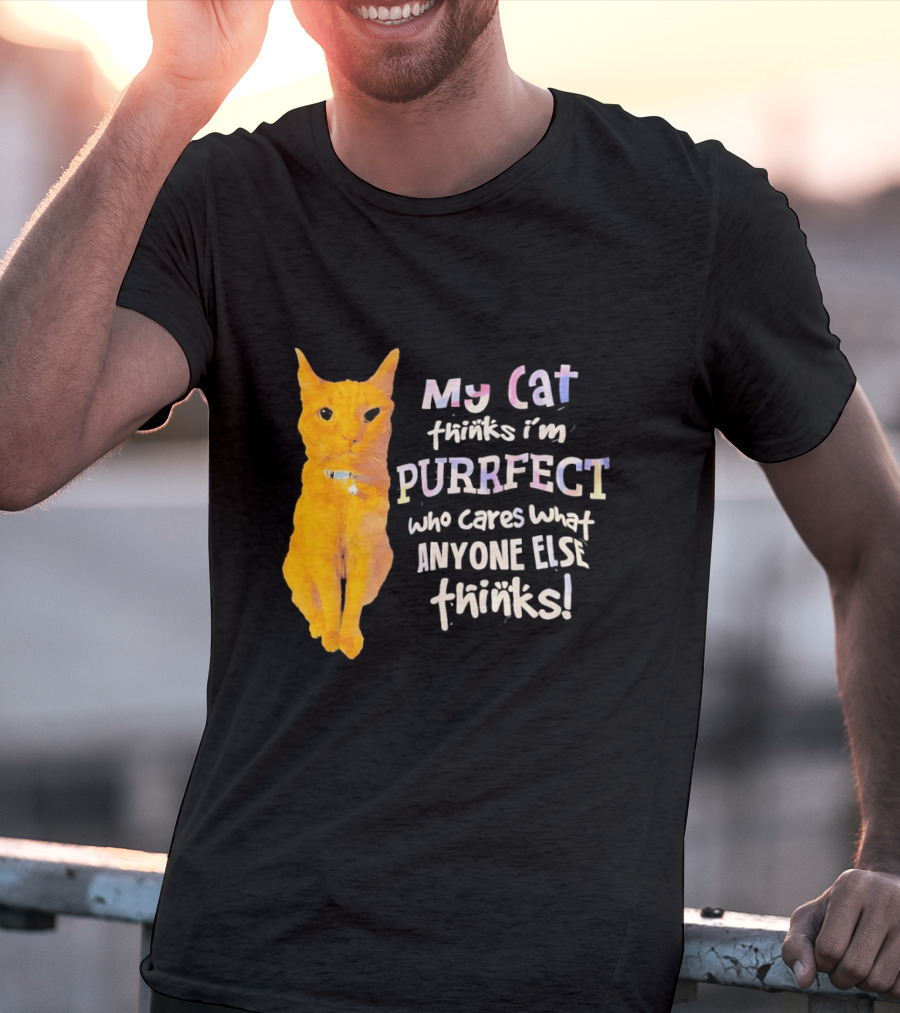 My Cat Thinks I'm Purrfect Who Cares What Anyone Else Thinks T-Shirt