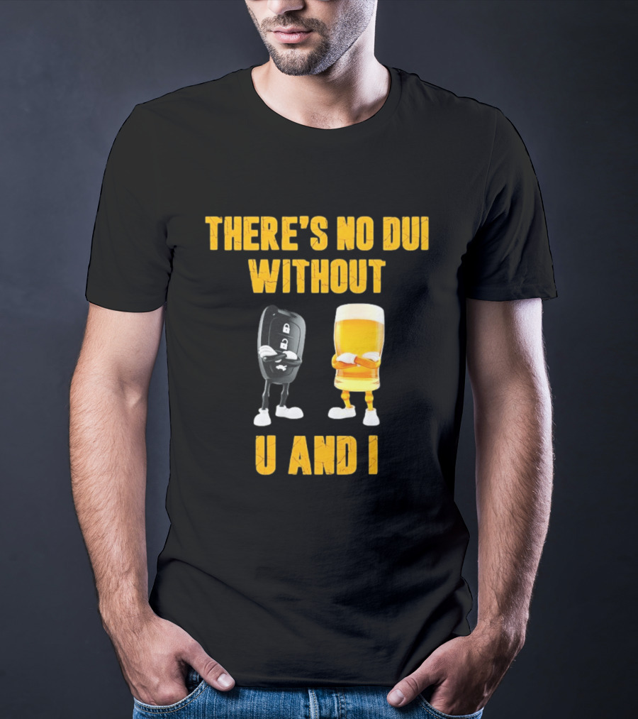 There's No Dui Without U And I Car Key Beer T-Shirt