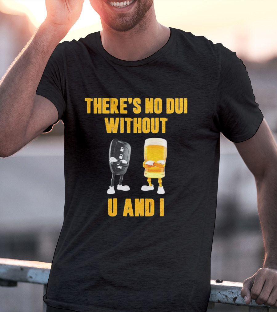 There's No Dui Without U And I Car Key Beer T-Shirt