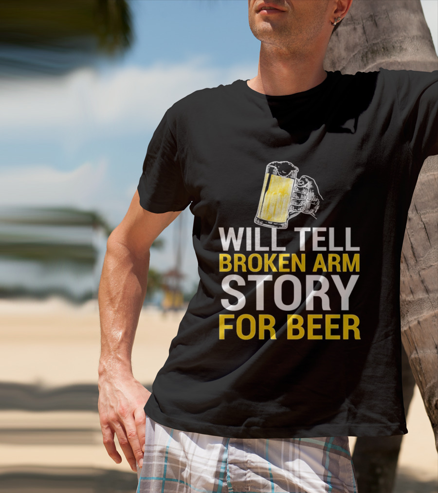 Will Tell Broken Arm Story For Beer Funny Beer Humor T-Shirt