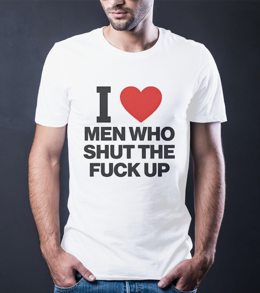 I Love Men Who Shut The Fuck Up Bold Statement 2026 T-Shirt