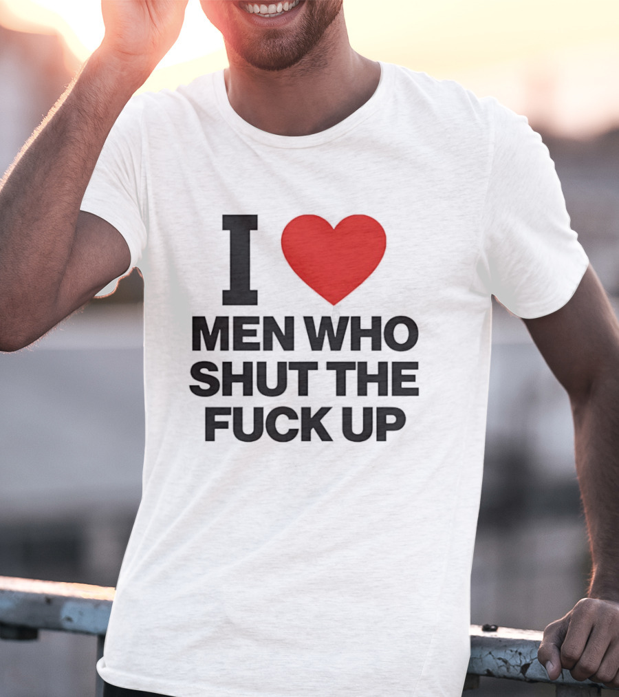 I Love Men Who Shut The Fuck Up Bold Statement 2026 T-Shirt