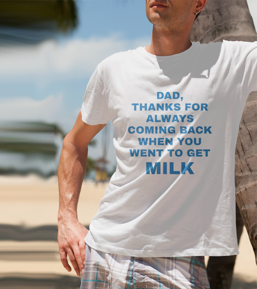 Dad Thanks For Always Coming Back When You Went To Get Milk T-Shirt