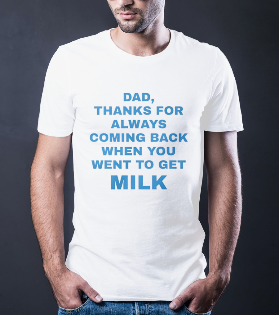Dad Thanks For Always Coming Back When You Went To Get Milk T-Shirt