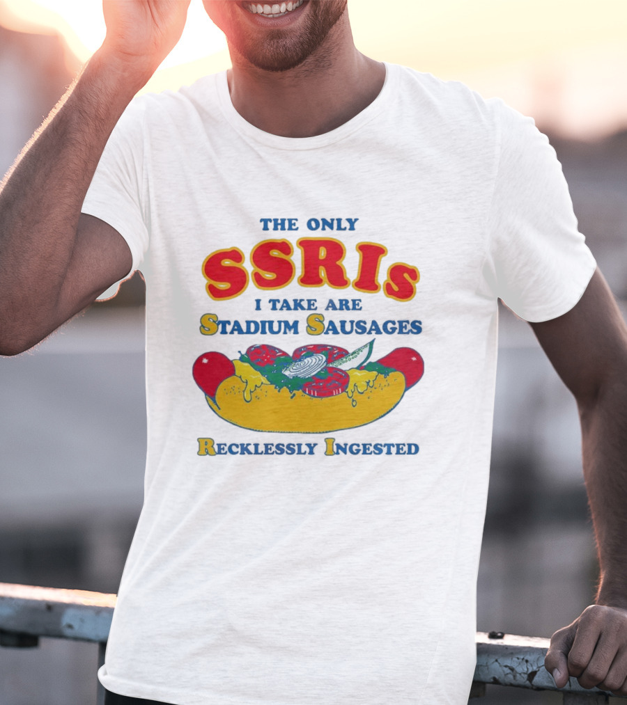 The Only SSRIs I Take Are Stadium Sausages Recklessly Ingested T-Shirt