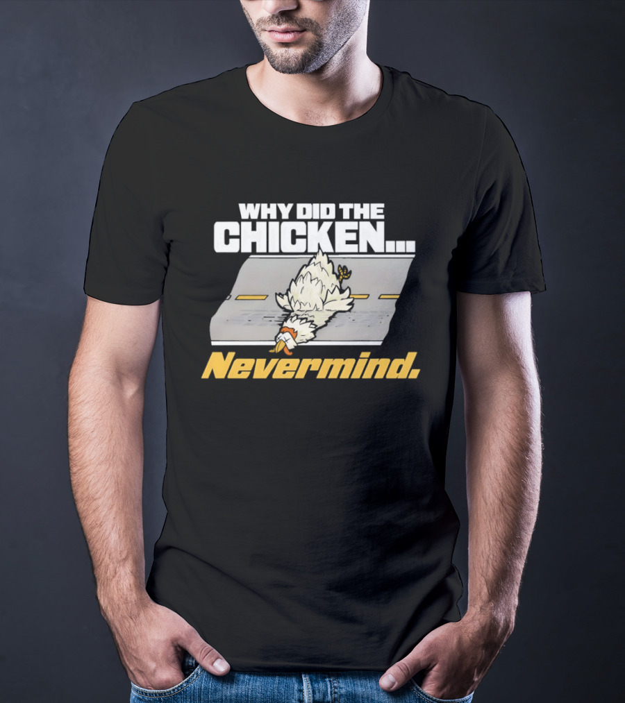 Why Did The Chicken Cross The Road Nevermind T-Shirt