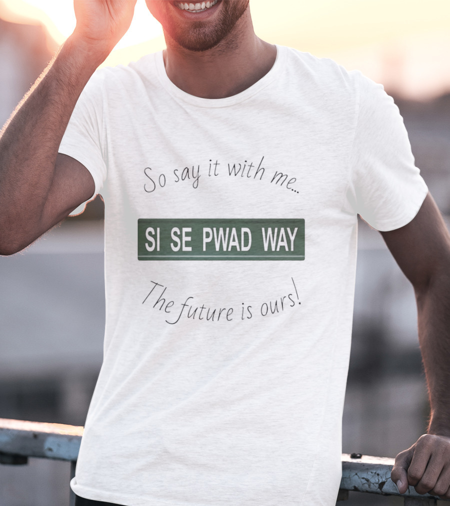 So Say It With Me Si Se Pwad Way The Future Is Ours T-Shirt
