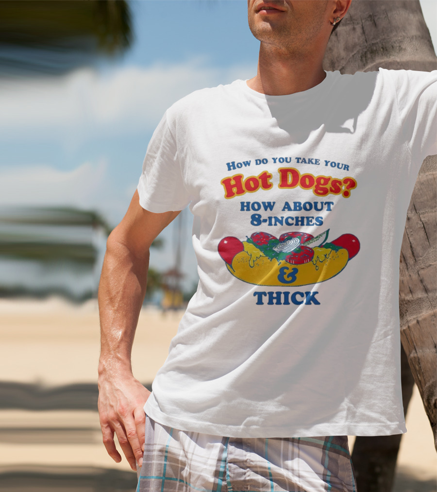 How Do You Take Your Hot Dogs How About 8 Inches & Thick T-Shirt
