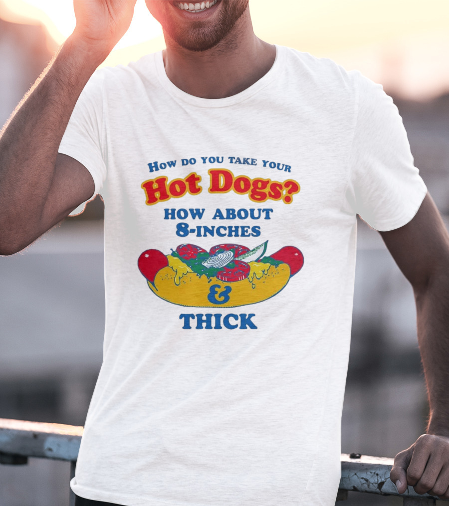 How Do You Take Your Hot Dogs How About 8 Inches & Thick T-Shirt