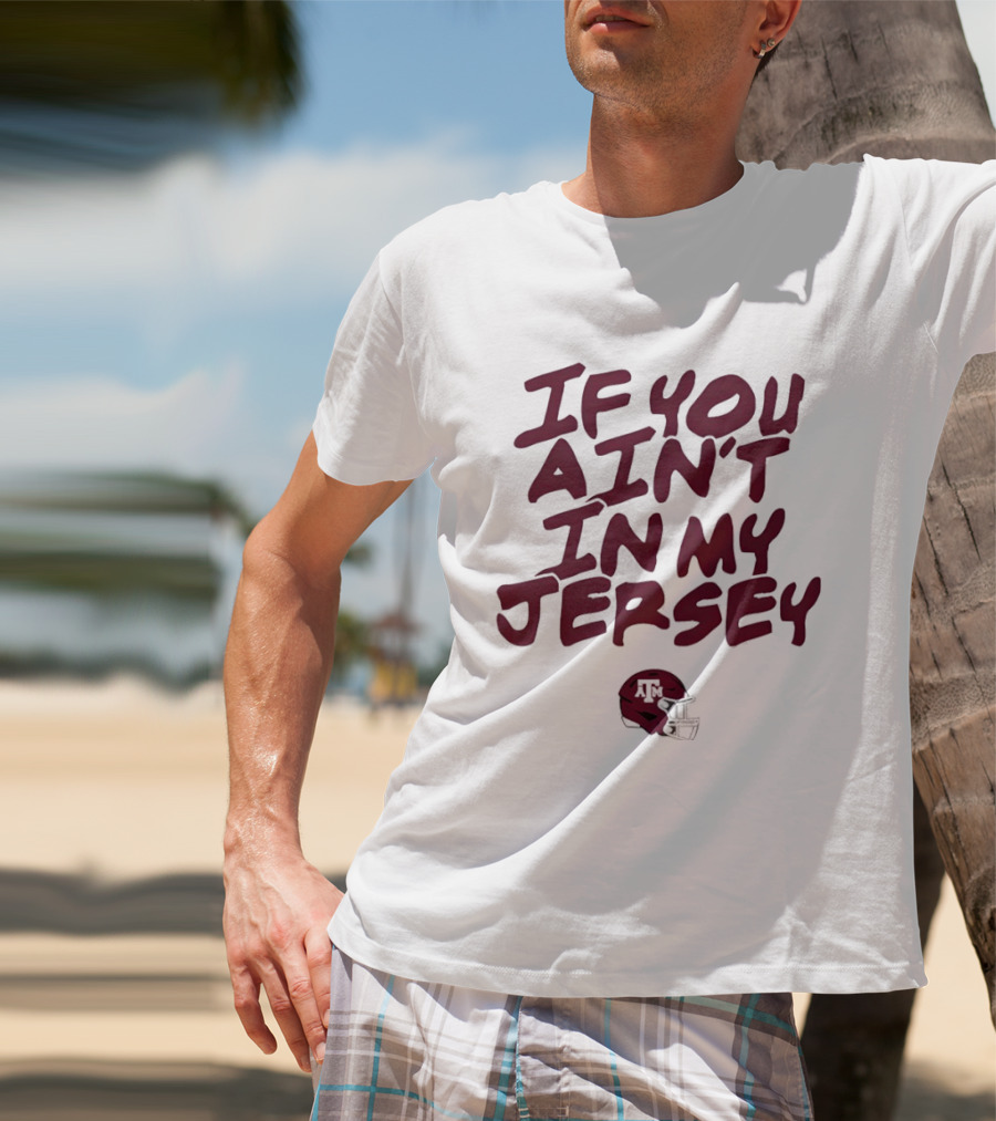 Texas A&M Aggies Helmet If You Ain't In My Jersey T-Shirt