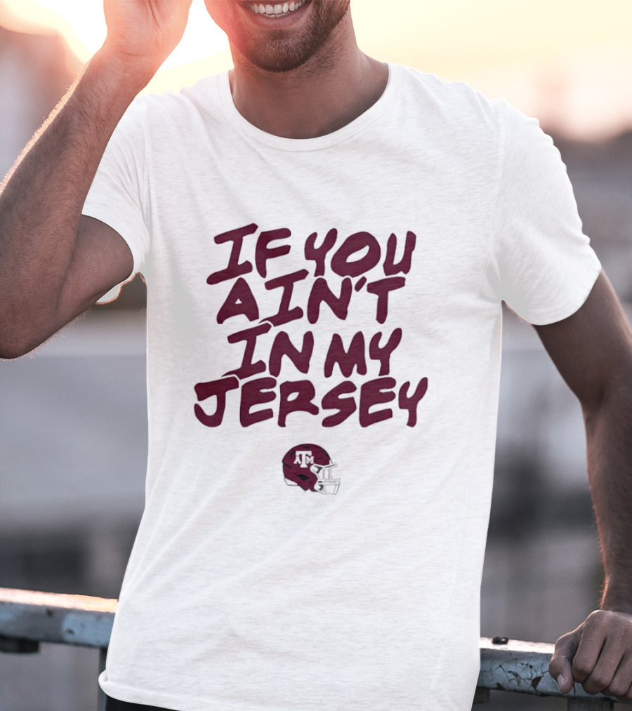 Texas A&M Aggies Helmet If You Ain't In My Jersey T-Shirt