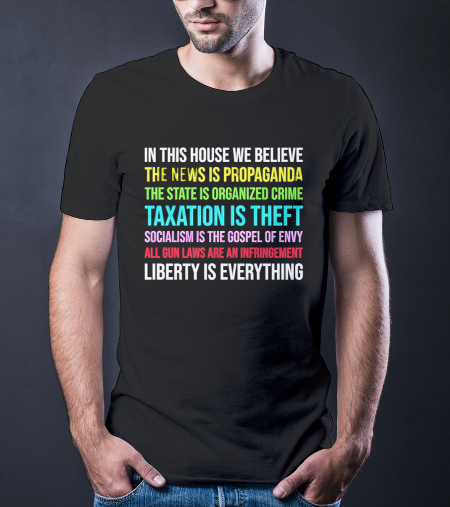 In This House We Believe Libertarian Liberty News Propaganda State Organized Crime Taxation Theft Socialism Gospel Envy Gun Laws Infringement T-Shirt