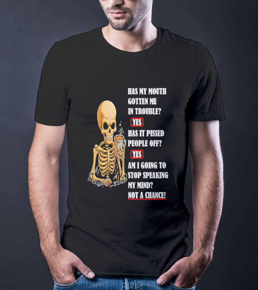 Has My Mouth Gotten Me In Trouble Skeleton Holding With Yes Am I Going To Stop Speaking My Mind Not A Chance T-Shirt