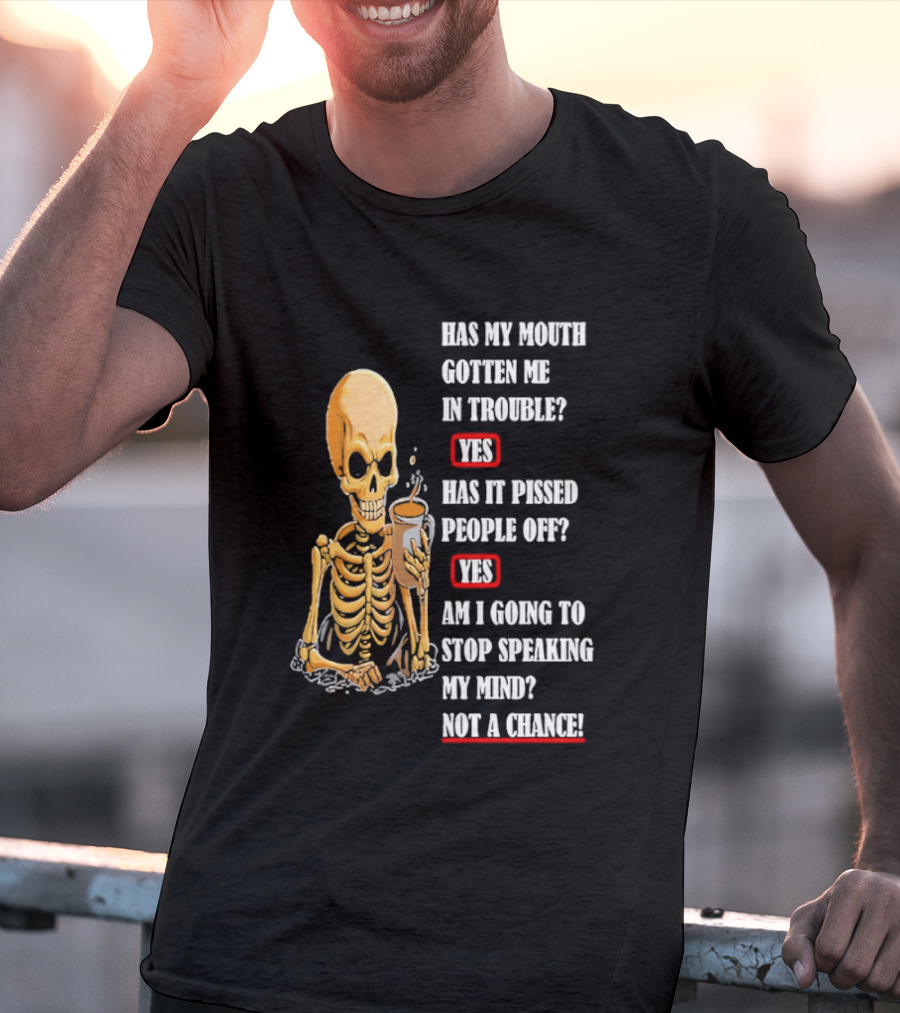 Has My Mouth Gotten Me In Trouble Skeleton Holding With Yes Am I Going To Stop Speaking My Mind Not A Chance T-Shirt