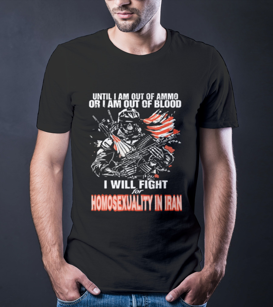 Until I Am Out Of Ammo Or Blood I Will Fight For Homosexuality In Iran T-Shirt