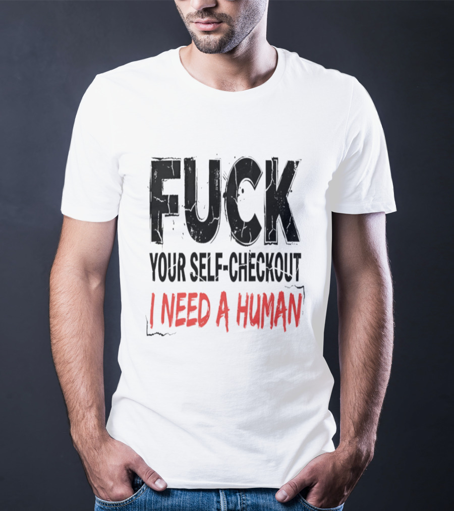 Fuck Your Self Checkout I Need A Human T-Shirt