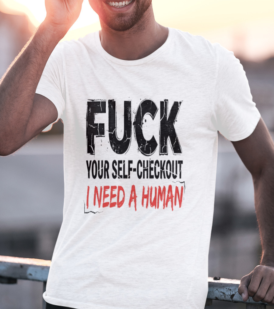 Fuck Your Self Checkout I Need A Human T-Shirt