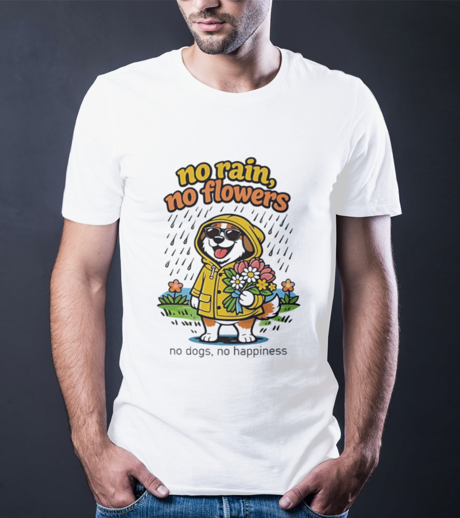 No Rain No Flowers No Dogs No Happiness T-Shirt