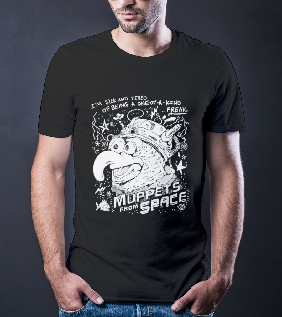 I'm Sick And Tired Of Being A One Of A Kind Freak Muppets From Space T-Shirt