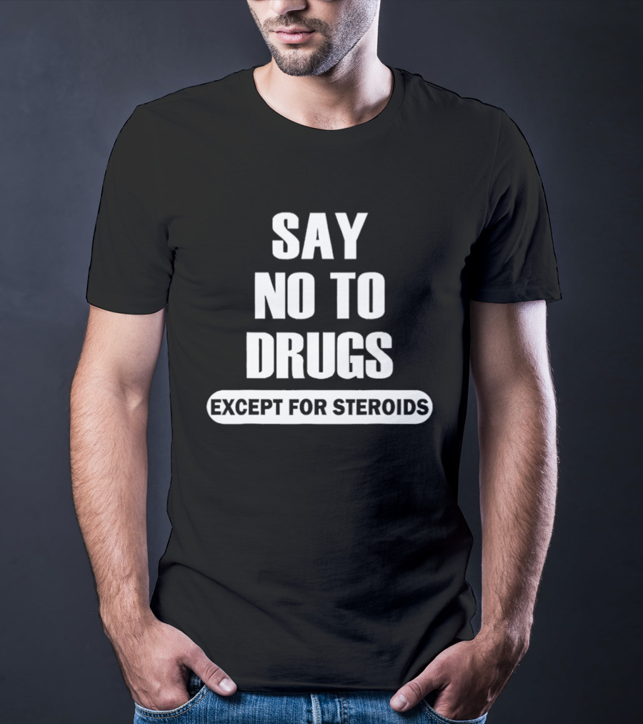 Say No To Drugs Except For Steroids Print T-Shirt