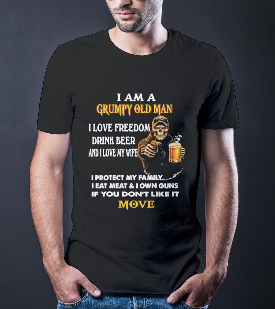 I Am A Grumpy Old Man I Love Freedom Drink Beer And I Love My Wife I Protect My Family I Eat Meat And I Own Guns If You Don't Like It Move T-Shirt