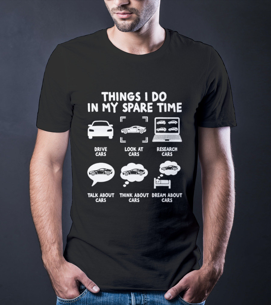 Things I Do In My Spare Time Drive Cars Look At Cars Research Cars Talk About Cars Think About Cars Dream About Cars T-Shirt