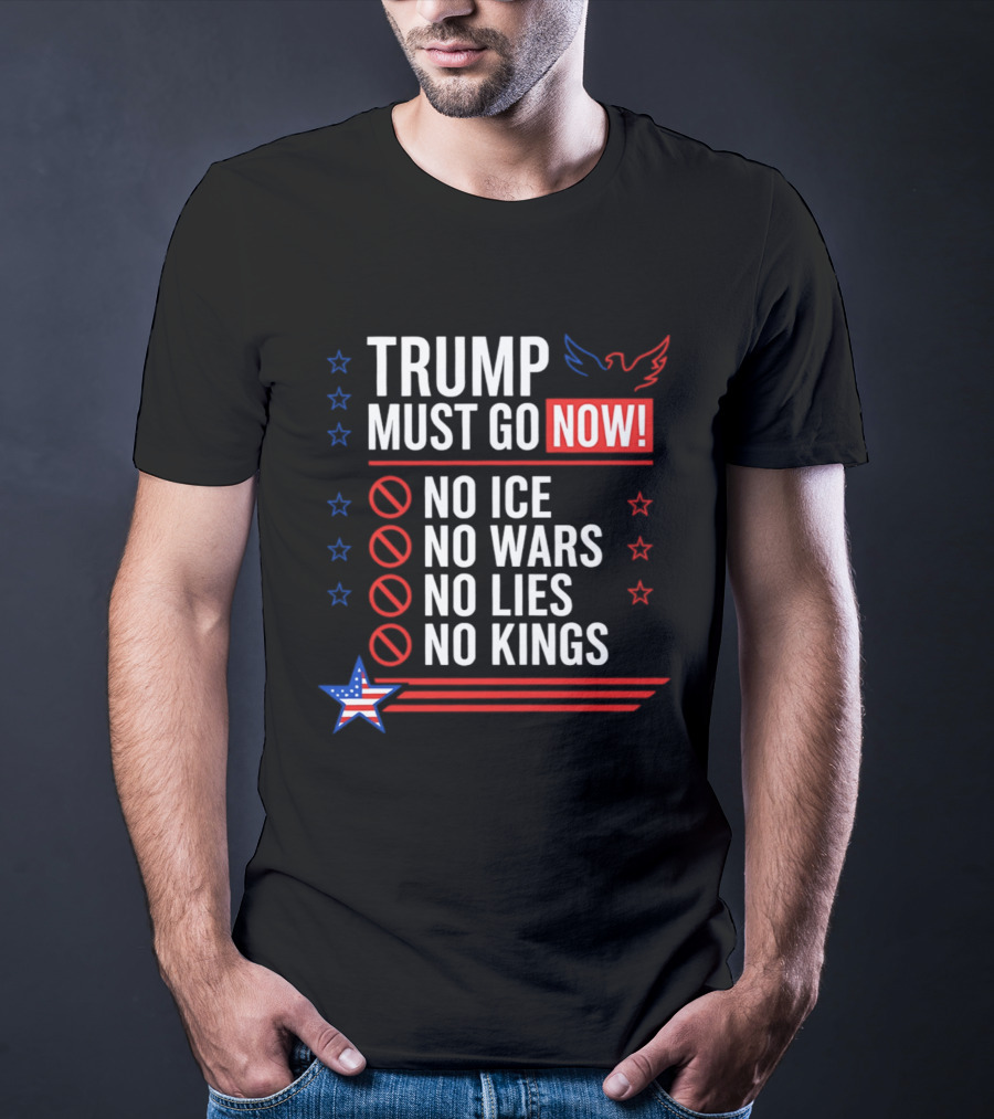 Trump Must Go Now No ICE No Wars No Lies No Kings Anti Establishment Political T-Shirt