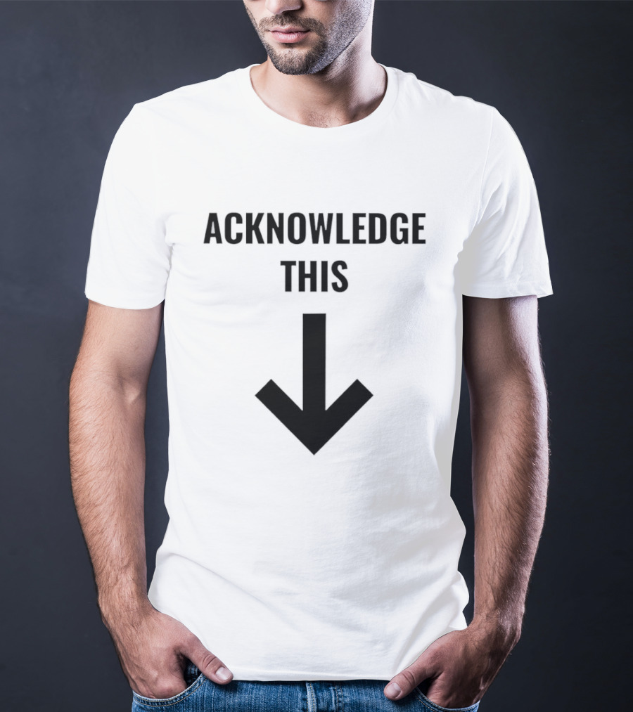 Acknowledge This Downward Arrow T-Shirt
