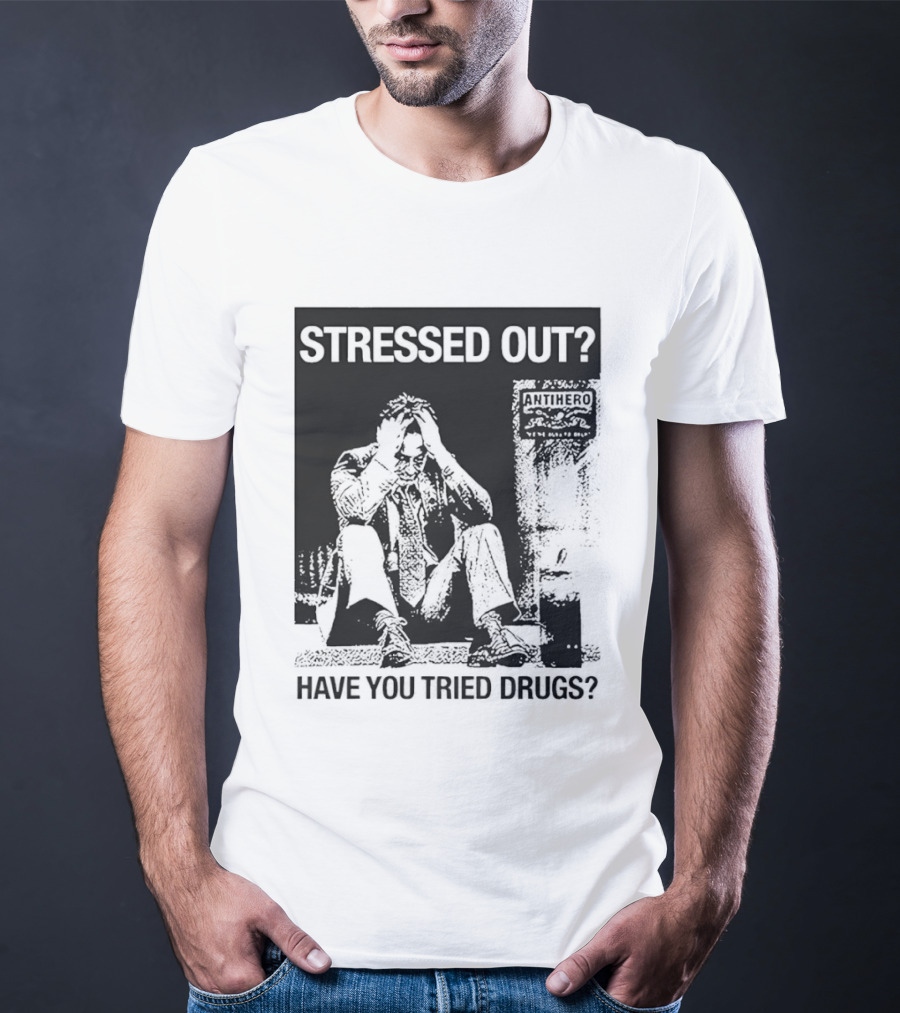 Stressed Out Anti Hero Have You Tried Drugs T-Shirt