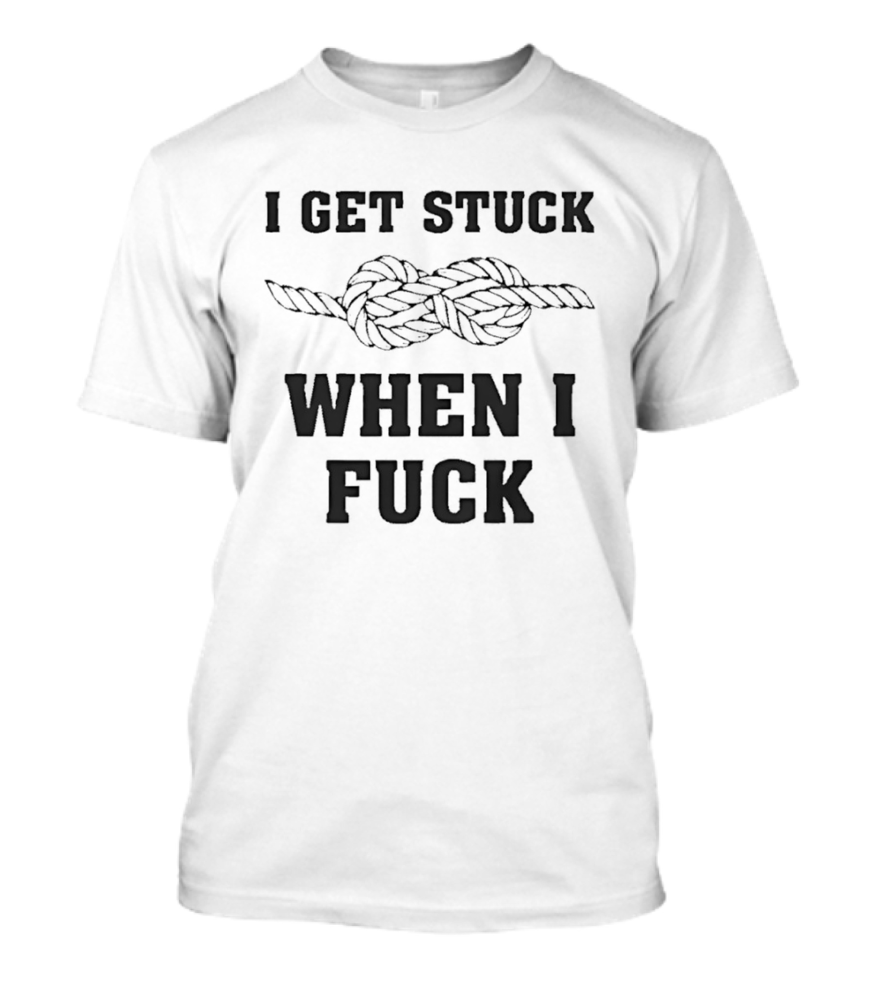 I Get Stuck When I Fuck Knot Rope Humor T-Shirt