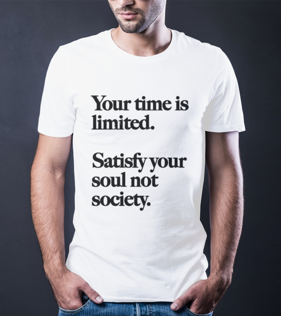 Your Time Is Limited Satisfy Your Soul Not Society Philosophy T-Shirt