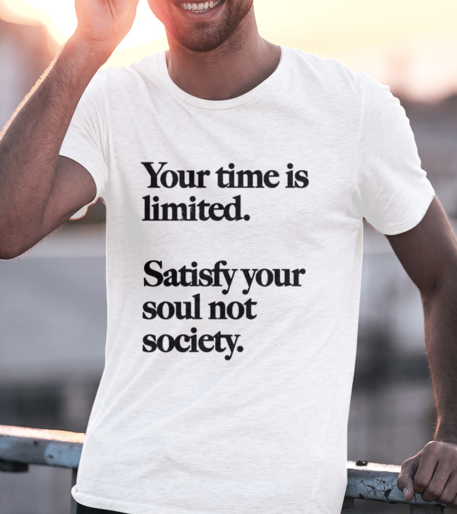 Your Time Is Limited Satisfy Your Soul Not Society Philosophy T-Shirt