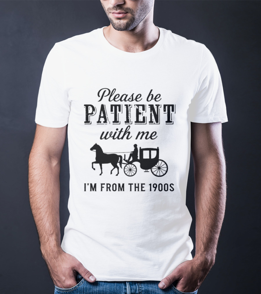 Please Be Patient With Me Horse And Carriage I'm From The 1900s T-Shirt