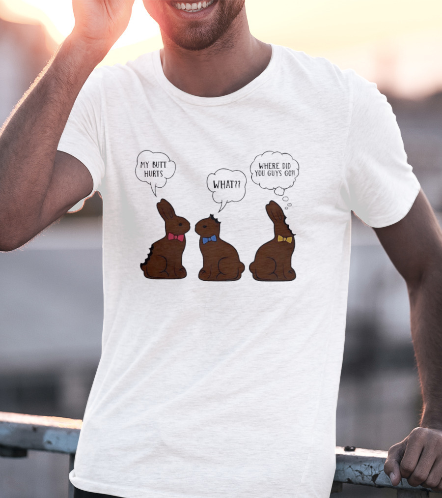 My Butt Hurts What Where Did You Guys Go Chocolate Bunny T-Shirt