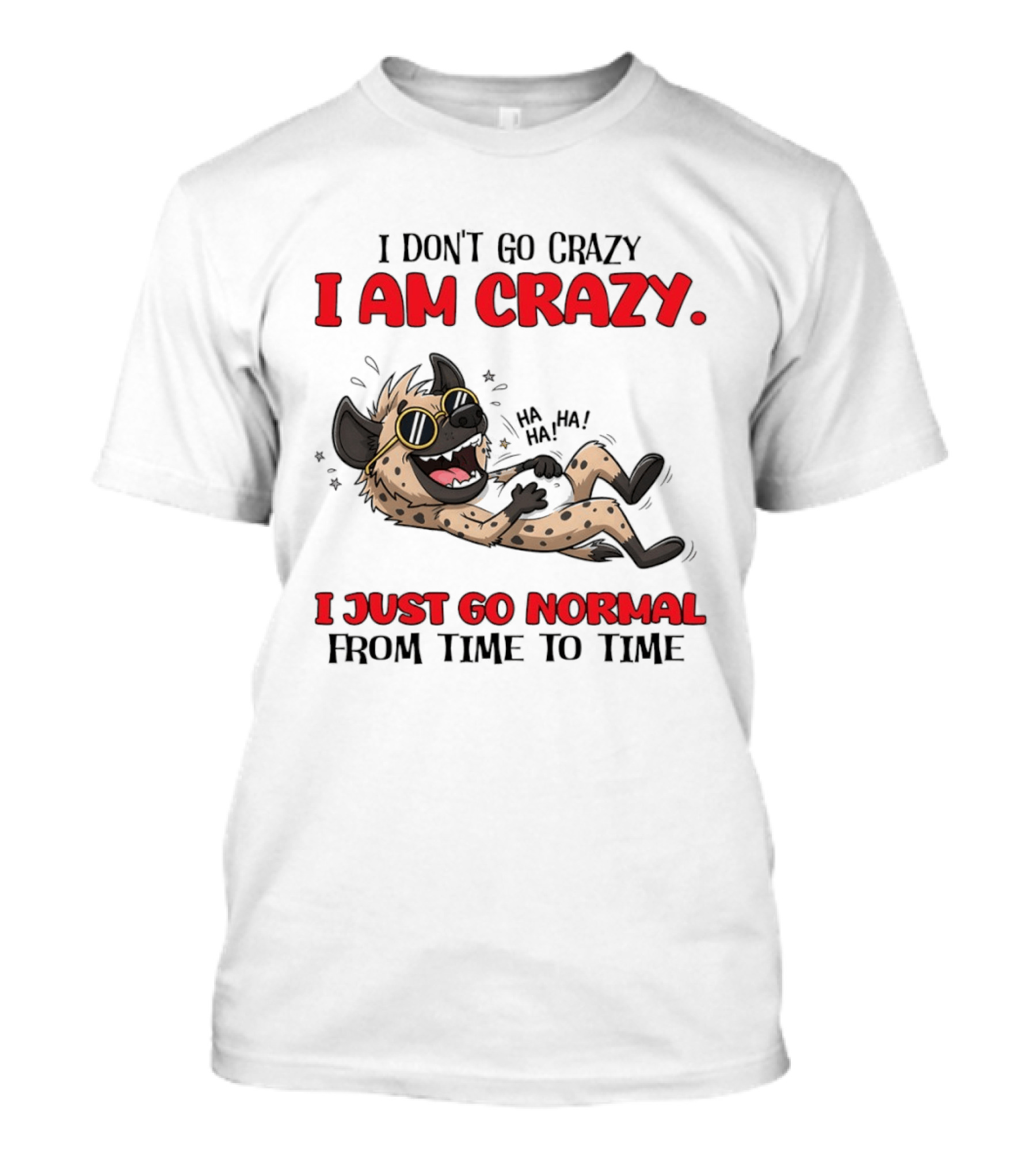 I Don't Go Crazy I Am Crazy Funny Hyena I Just Go Normal From Time To Time T-Shirt
