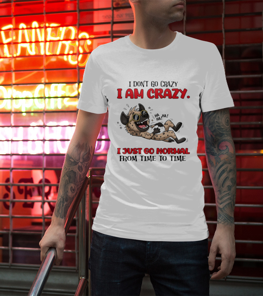I Don't Go Crazy I Am Crazy Funny Hyena I Just Go Normal From Time To Time T-Shirt