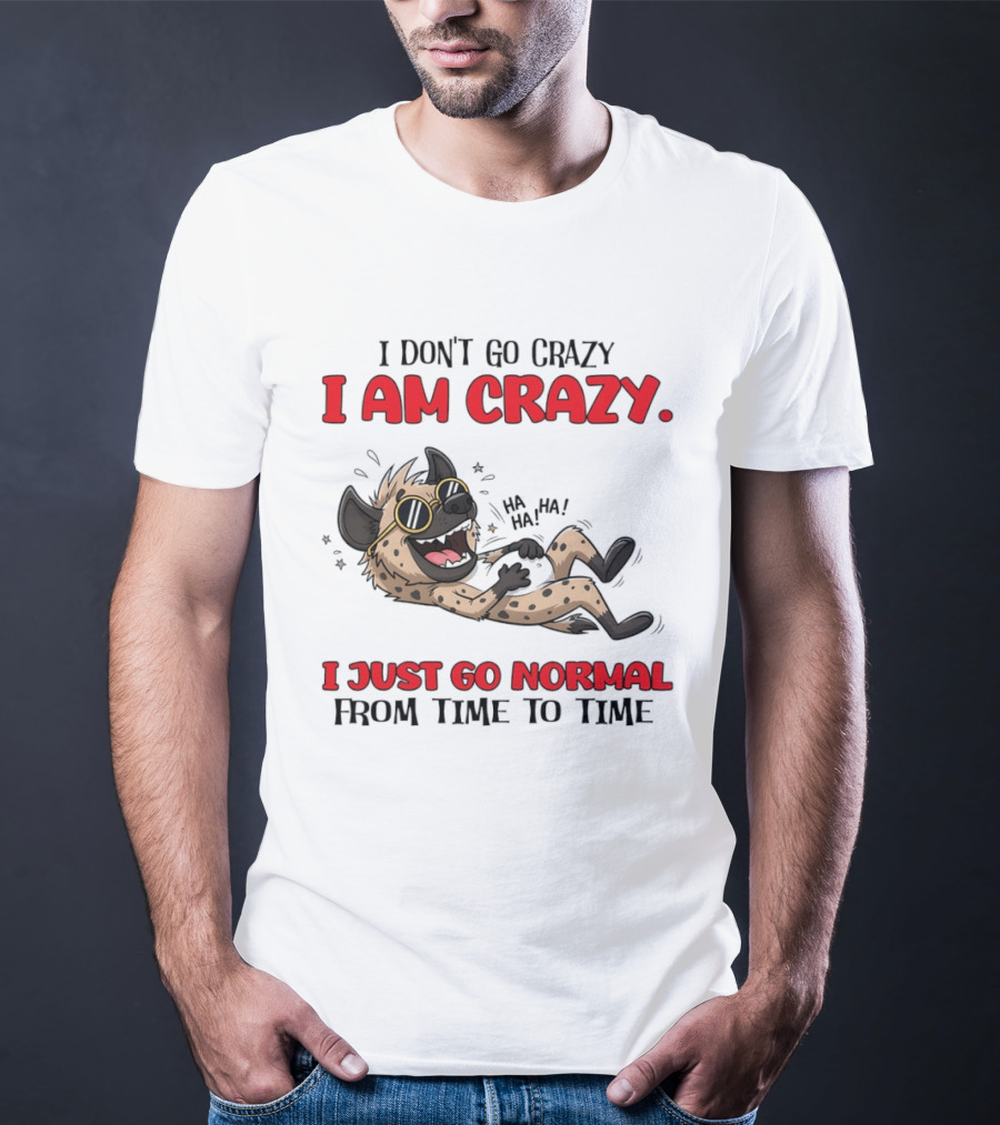 I Don't Go Crazy I Am Crazy Funny Hyena I Just Go Normal From Time To Time T-Shirt