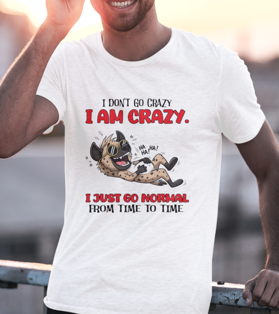 I Don't Go Crazy I Am Crazy Funny Hyena I Just Go Normal From Time To Time T-Shirt