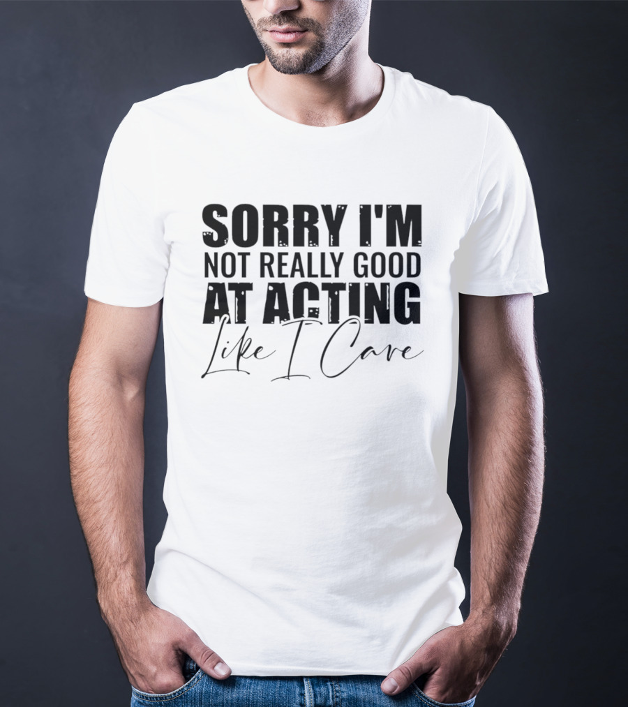 Sorry I'm Not Really Good At Acting Like I Care T-Shirt