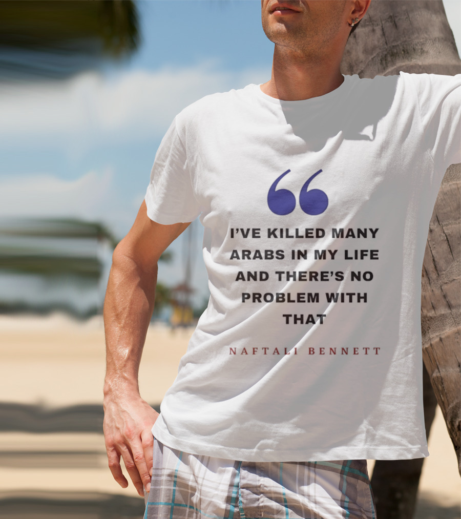Naftali Bennett I’ve Killed Many Arabs In My Life And There’s No Problem With That T-Shirt