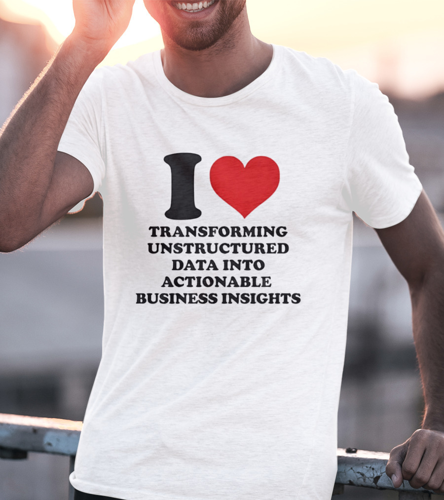 I Love Transforming Unstructured Data Into Actionable Business Insights T-Shirt