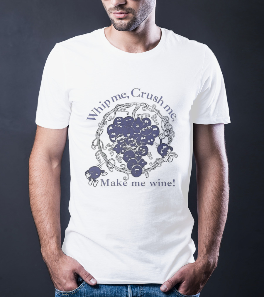 Whip Me Crush Me Make Me Wine Grapes Vine Wine Making T-Shirt